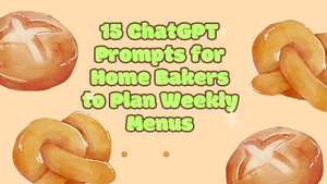 15 ChatGPT Prompts for Home Bakers to Plan Weekly Menus