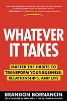 Whatever It Takes: Master the Habits to Transform Your Business, Relationships, and Life