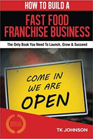 How To Build A Fast Food Franchise Business (Special Edition): The Only Book You Need To Launch, Grow & Succeed