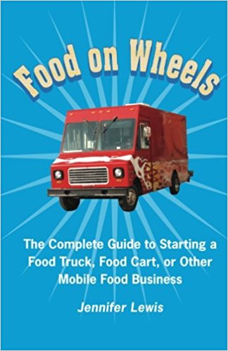 Food On Wheels: The Complete Guide To Starting A Food Truck, Food Cart, Or Other Mobile Food Business