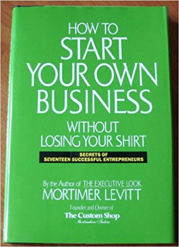 How to Start Your Own Business Without Losing Your Shirt: Secrets of Seventeen Successful Entrepreneurs