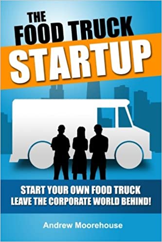 The Food Truck Startup: Start Your Own Food Truck - Leave the Corporate World Behind (Food Truck Startup Series) 1st Edition